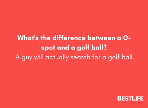 What's the difference between a G-spot and a golf ball? A guy will actually search for a golf ball.