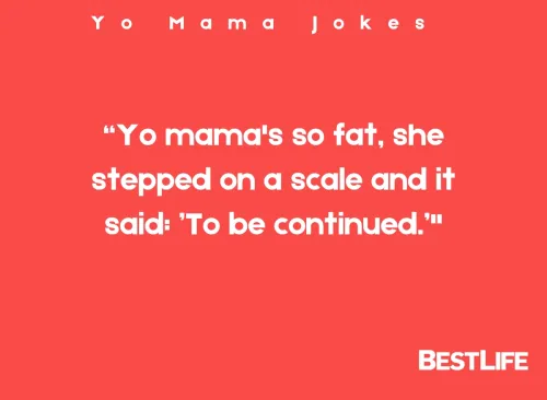 "Yo mama's so fat, she stepped on a scale and it said: 'To be continued.'"