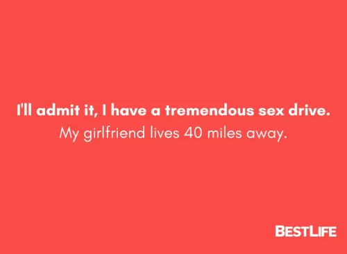 I'll admit it, I have a tremendous sex drive. My girlfriend lives 40 miles away.